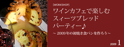[WORKSHOP]
             ワインカフェで楽しむスィーツブレッドパーティー♪〜2009年の初焼き食パンを作ろう〜